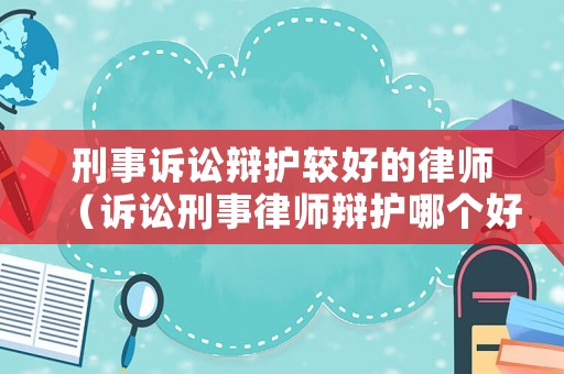 刑事訴訟辯護(hù)較好的律師（訴訟刑事律師辯護(hù)哪個好）