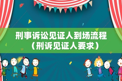 刑事訴訟見證人到場(chǎng)流程（刑訴見證人要求）