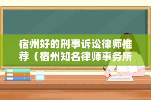 宿州好的刑事訴訟律師推薦（宿州知名律師事務所排名）