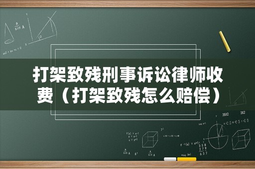 打架致殘刑事訴訟律師收費（打架致殘怎么賠償）