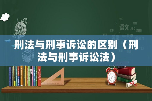 刑法與刑事訴訟的區(qū)別（刑法與刑事訴訟法）