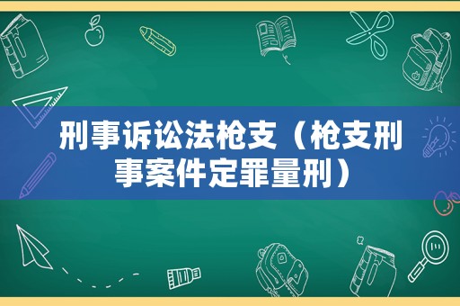 刑事訴訟法槍支（槍支刑事案件定罪量刑）