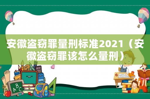 安徽盜竊罪量刑標準2021（安徽盜竊罪該怎么量刑）