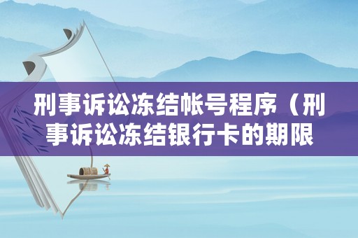 刑事訴訟凍結帳號程序（刑事訴訟凍結銀行卡的期限）