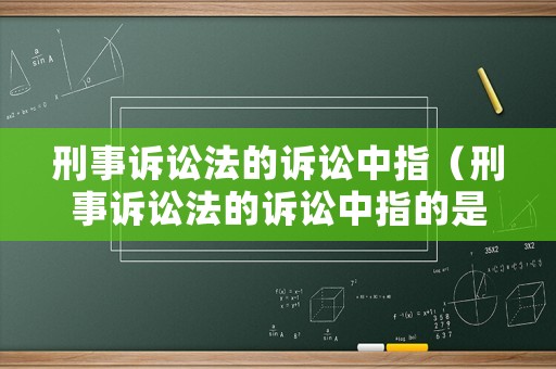 刑事訴訟法的訴訟中指（刑事訴訟法的訴訟中指的是）