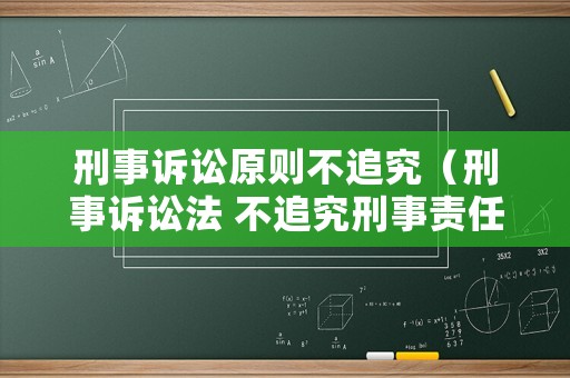 刑事訴訟原則不追究（刑事訴訟法 不追究刑事責(zé)任）