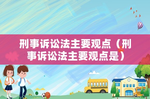 刑事訴訟法主要觀點（刑事訴訟法主要觀點是）