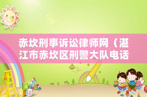 赤坎刑事訴訟律師網（湛江市赤坎區刑警大隊電話）