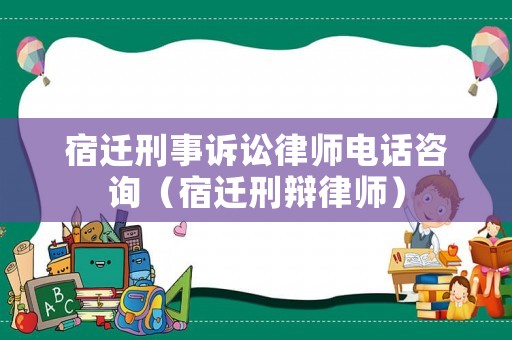 宿遷刑事訴訟律師電話咨詢（宿遷刑辯律師）
