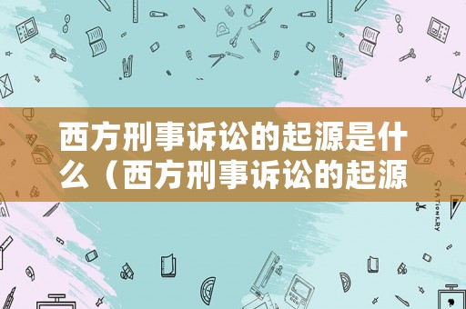 西方刑事訴訟的起源是什么（西方刑事訴訟的起源是什么意思）