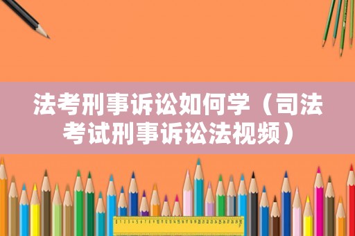 法考刑事訴訟如何學（司法考試刑事訴訟法視頻）