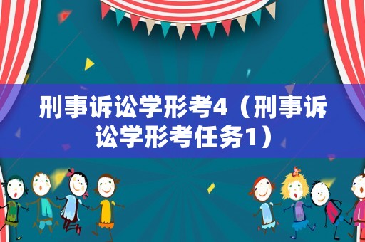 刑事訴訟學形考4（刑事訴訟學形考任務1）