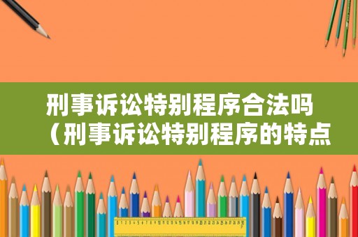刑事訴訟特別程序合法嗎（刑事訴訟特別程序的特點）
