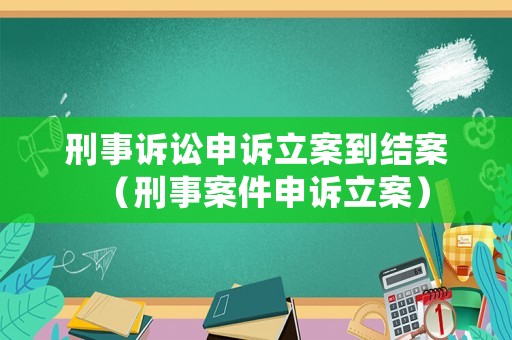 刑事訴訟申訴立案到結(jié)案（刑事案件申訴立案）