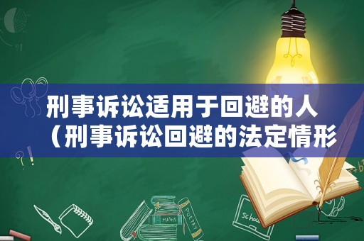 刑事訴訟適用于回避的人（刑事訴訟回避的法定情形）