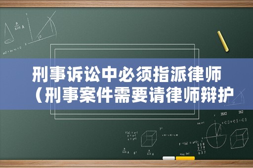 刑事訴訟中必須指派律師（刑事案件需要請律師辯護嗎）