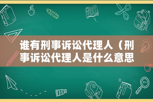 誰有刑事訴訟代理人（刑事訴訟代理人是什么意思）