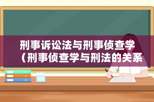 刑事訴訟法與刑事偵查學(xué)（刑事偵查學(xué)與刑法的關(guān)系）