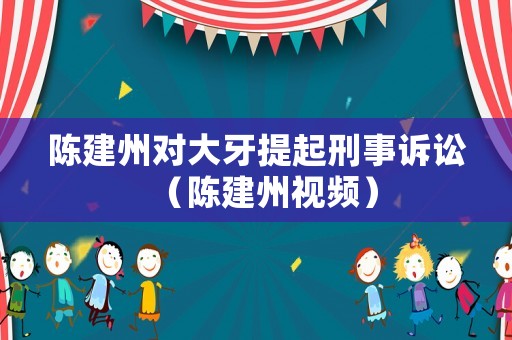 陳建州對大牙提起刑事訴訟（陳建州視頻）