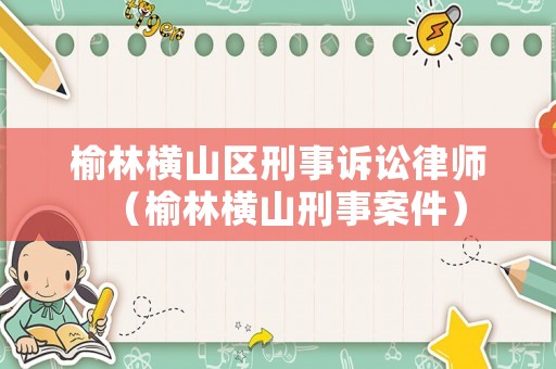 榆林橫山區刑事訴訟律師（榆林橫山刑事案件）