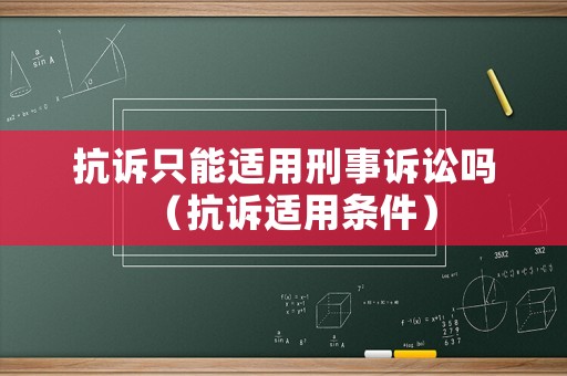 抗訴只能適用刑事訴訟嗎（抗訴適用條件）