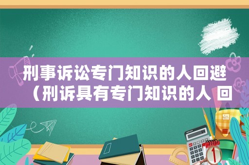 刑事訴訟專門知識的人回避（刑訴具有專門知識的人 回避）
