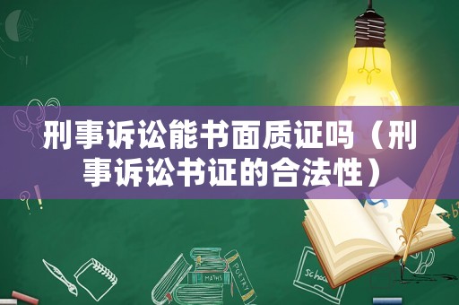 刑事訴訟能書面質證嗎（刑事訴訟書證的合法性）