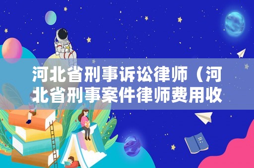 河北省刑事訴訟律師（河北省刑事案件律師費用收取標(biāo)準(zhǔn)）