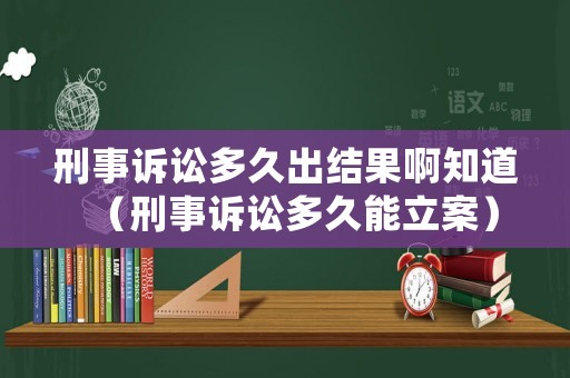 刑事訴訟多久出結果啊知道（刑事訴訟多久能立案）