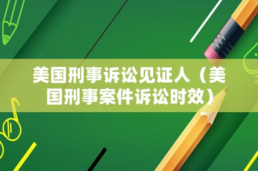 美國刑事訴訟見證人（美國刑事案件訴訟時效）