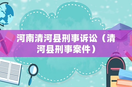 河南清河縣刑事訴訟（清河縣刑事案件）