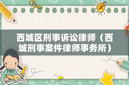 西城區刑事訴訟律師（西城刑事案件律師事務所）