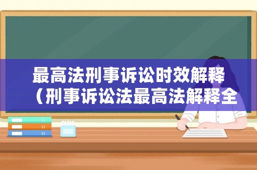 最高法刑事訴訟時效解釋（刑事訴訟法最高法解釋全文）