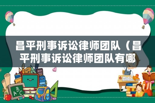 昌平刑事訴訟律師團隊（昌平刑事訴訟律師團隊有哪些）