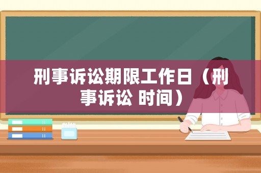 刑事訴訟期限工作日（刑事訴訟 時間）