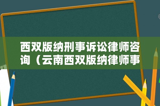 西雙版納刑事訴訟律師咨詢（云南西雙版納律師事務(wù)所免費(fèi)咨詢電話號(hào)）