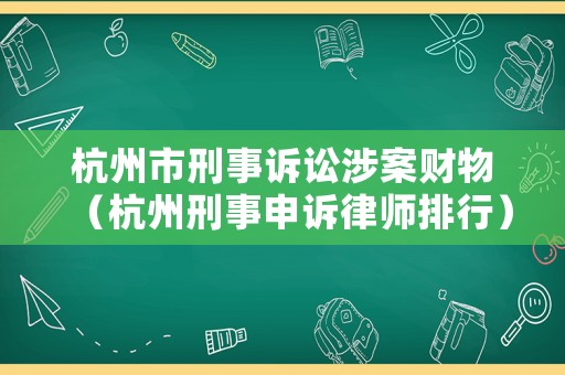 杭州市刑事訴訟涉案財物（杭州刑事申訴律師排行）