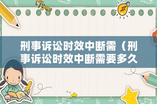 刑事訴訟時(shí)效中斷需（刑事訴訟時(shí)效中斷需要多久）