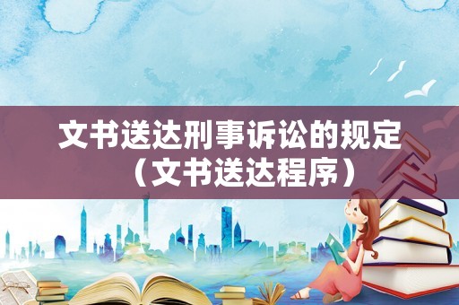 文書送達刑事訴訟的規定（文書送達程序）