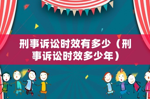 刑事訴訟時效有多少（刑事訴訟時效多少年）