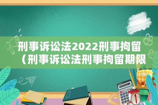 刑事訴訟法2022刑事拘留（刑事訴訟法刑事拘留期限）