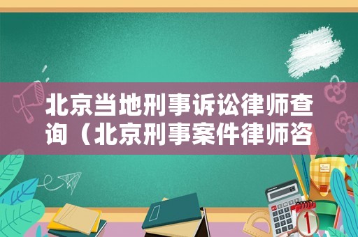 北京當地刑事訴訟律師查詢（北京刑事案件律師咨詢電話）
