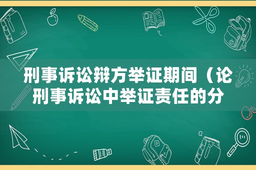 刑事訴訟辯方舉證期間（論刑事訴訟中舉證責任的分配）