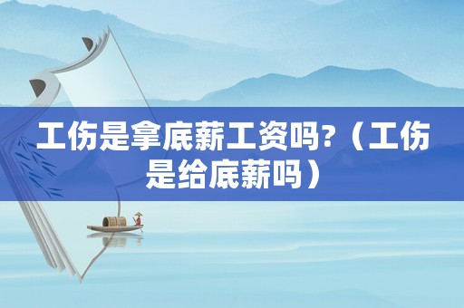 工傷是拿底薪工資嗎?（工傷是給底薪嗎）