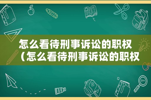 怎么看待刑事訴訟的職權（怎么看待刑事訴訟的職權范圍）