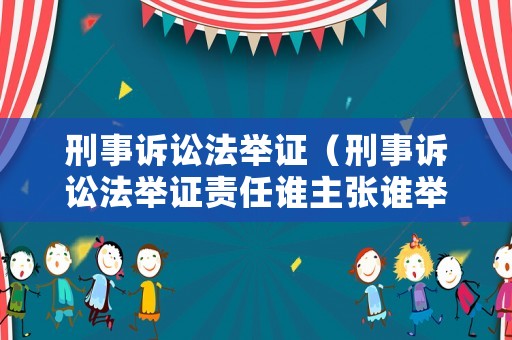 刑事訴訟法舉證（刑事訴訟法舉證責(zé)任誰(shuí)主張誰(shuí)舉證）