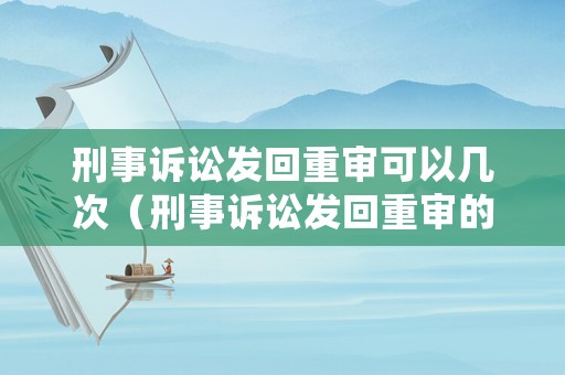 刑事訴訟發(fā)回重審可以幾次（刑事訴訟發(fā)回重審的審理期限）