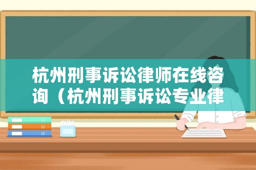 杭州刑事訴訟律師在線咨詢（杭州刑事訴訟專業律師）