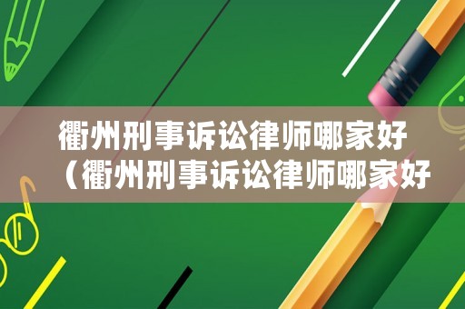 衢州刑事訴訟律師哪家好（衢州刑事訴訟律師哪家好一點）