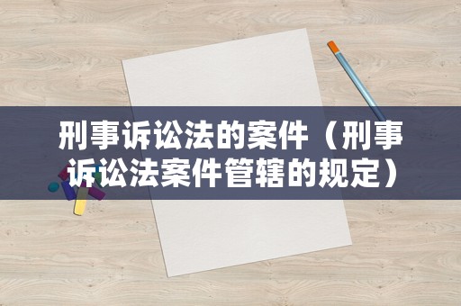 刑事訴訟法的案件（刑事訴訟法案件管轄的規定）